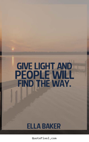 Inspirational quote - Give light and people will find the way.