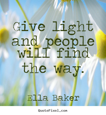 Sayings about inspirational - Give light and people will find the way.