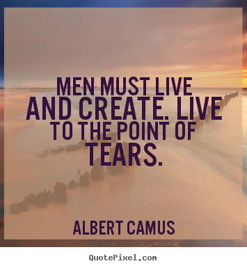 Albert Camus picture quotes - Men must live and create. live to the point of tears. - Inspirational quotes