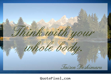 Inspirational quotes - Think with your whole body.