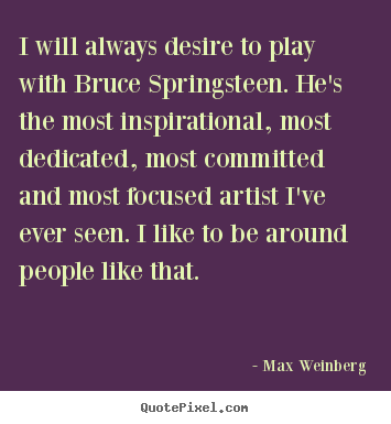 Max Weinberg photo quotes - I will always desire to play with bruce springsteen... - Inspirational sayings