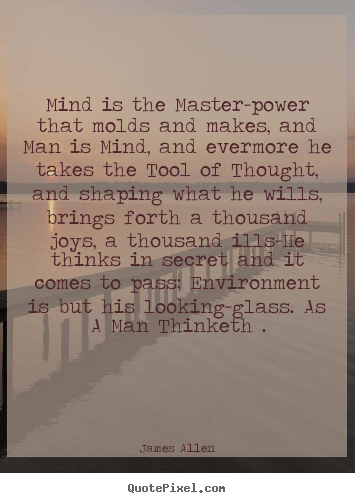 Mind is the master-power that molds and makes, and man is mind,.. James Allen best inspirational quotes