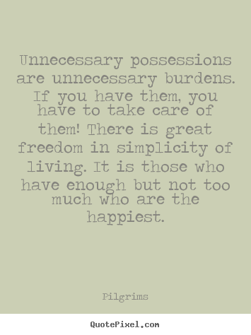 Quote about inspirational - Unnecessary possessions are unnecessary burdens. if you have..