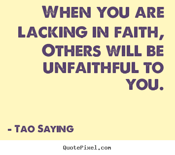 Tao Saying picture quotes - When you are lacking in faith, others will be unfaithful to you. - Inspirational quote