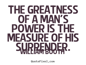Quote about inspirational - The greatness of a man's power is the measure..