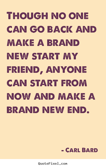 Make personalized picture quotes about inspirational - Though no one can go back and make a brand new start my friend,..