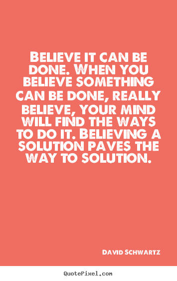 Believe it can be done. when you believe something can be done,.. David Schwartz best inspirational quotes