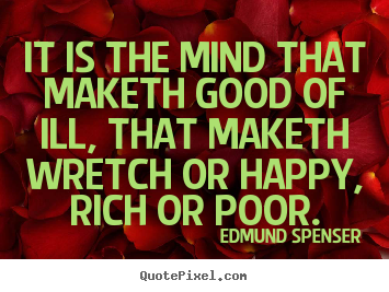 Edmund Spenser picture quote - It is the mind that maketh good of ill, that maketh wretch.. - Inspirational quotes