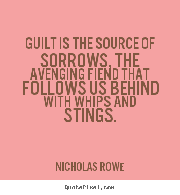 Nicholas Rowe picture quotes - Guilt is the source of sorrows, the avenging.. - Inspirational quote