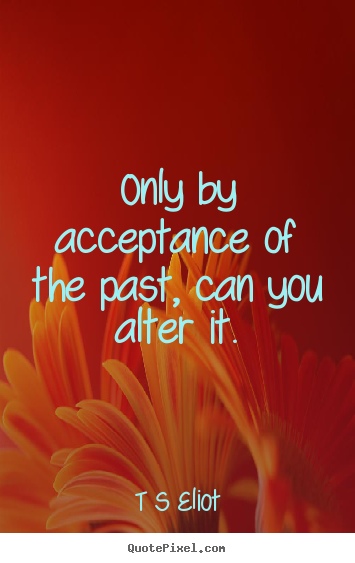 Create custom picture quotes about inspirational - Only by acceptance of the past, can you alter it.