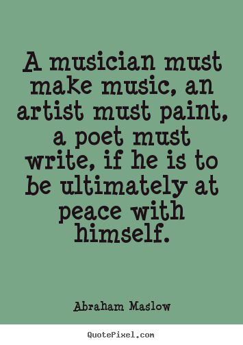 Abraham Maslow photo quote - A musician must make music, an artist must paint, a poet.. - Inspirational quotes