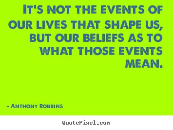 It's not the events of our lives that shape us,.. Anthony Robbins good inspirational quote