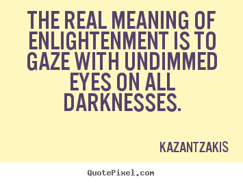 The real meaning of enlightenment is to gaze with undimmed.. Kazantzakis best inspirational quote