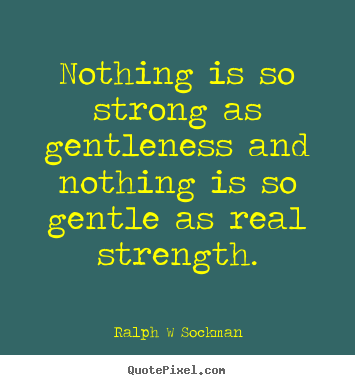 Nothing is so strong as gentleness and nothing is.. Ralph W Sockman  inspirational sayings
