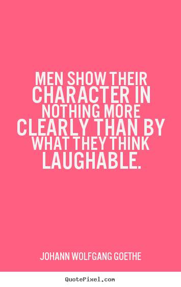 Men show their character in nothing more clearly than.. Johann Wolfgang Goethe greatest inspirational quote