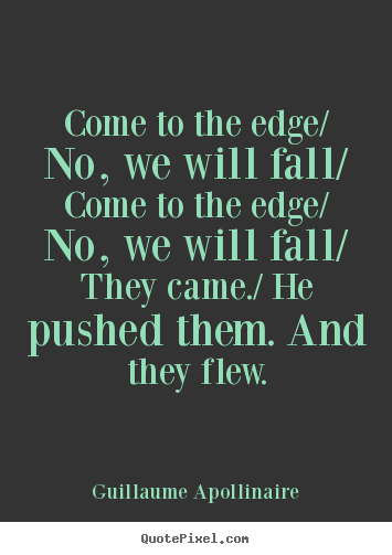 Guillaume Apollinaire picture sayings - Come to the edge/ no, we will fall/ come to.. - Inspirational quote