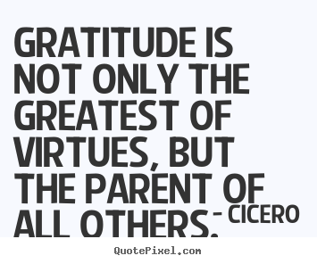 Cicero picture quote - Gratitude is not only the greatest of virtues, but the parent.. - Inspirational quote
