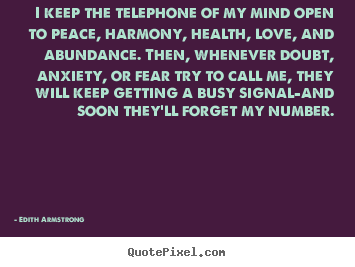 I keep the telephone of my mind open to peace, harmony,.. Edith Armstrong  inspirational quote