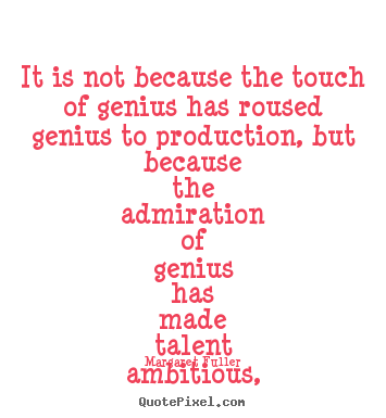 Quote about inspirational - It is not because the touch of genius has roused genius to..