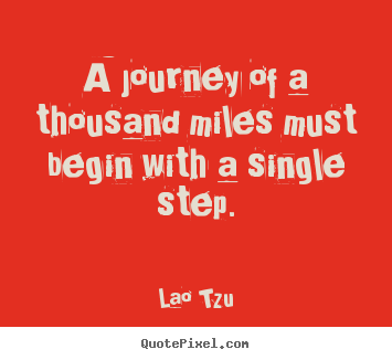 Sayings about inspirational - A journey of a thousand miles must begin with a single..