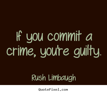 Quotes about inspirational - If you commit a crime, you're guilty.