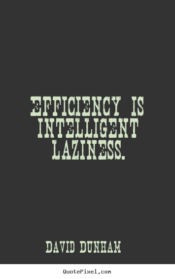 David Dunham image quotes - Efficiency is intelligent laziness. - Inspirational quote