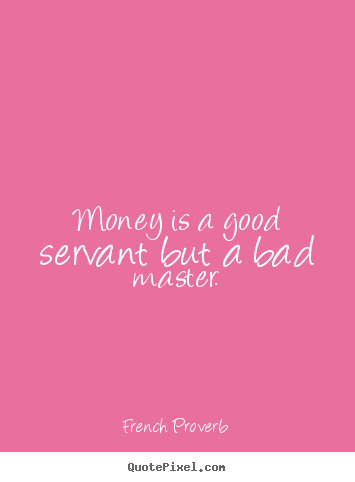 Quote about inspirational - Money is a good servant but a bad master.