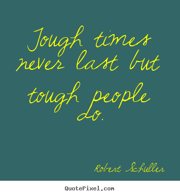 Tough times never last but tough people.. Robert Schuller greatest inspirational quotes