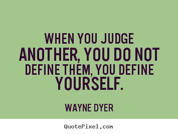 Wayne Dyer picture quotes - When you judge another, you do not define them, you define yourself. - Inspirational quote