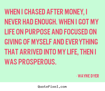Inspirational quotes - When i chased after money, i never had enough. when..