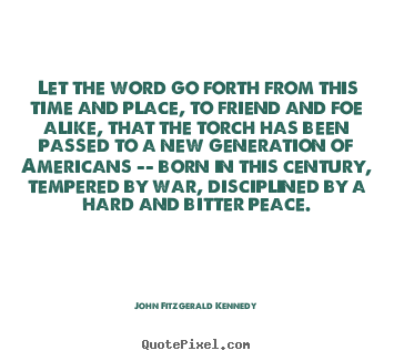 Let the word go forth from this time and place, to friend.. John Fitzgerald Kennedy good inspirational quotes