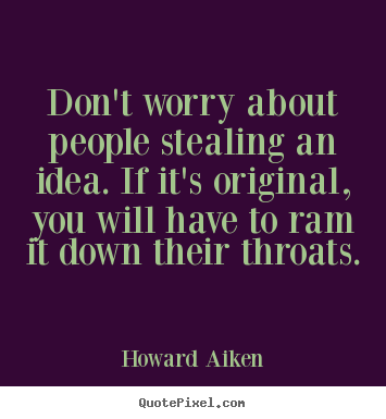 Howard Aiken photo quotes - Don't worry about people stealing an idea. if it's.. - Inspirational quotes