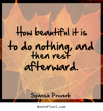 Make custom picture quotes about inspirational - How beautiful it is to do nothing, and then rest afterward.