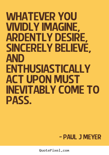 Paul J Meyer image quotes - Whatever you vividly imagine, ardently desire, sincerely.. - Inspirational quote