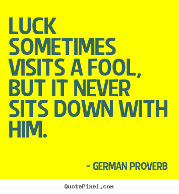 Luck sometimes visits a fool, but it never sits.. German Proverb top inspirational quotes