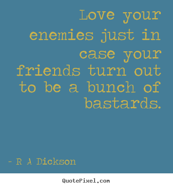 Love your enemies just in case your friends turn out to be a.. R A Dickson popular inspirational quotes