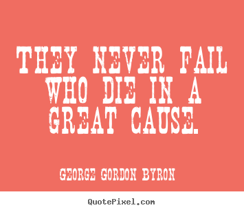 They never fail who die in a great cause. George Gordon Byron greatest inspirational quotes
