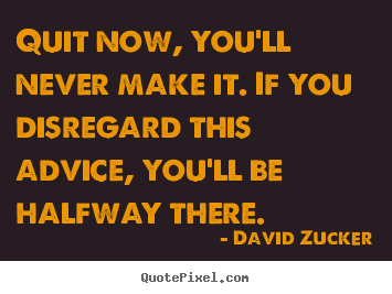 David Zucker picture quotes - Quit now, you'll never make it. if you disregard.. - Inspirational quotes