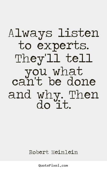 Always listen to experts. they'll tell you what can't be done and why... Robert Heinlein famous inspirational quotes