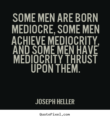 Joseph Heller picture quotes - Some men are born mediocre, some men achieve mediocrity, and some.. - Inspirational quote