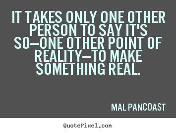 Quotes about inspirational - It takes only one other person to say it's so—one other point..