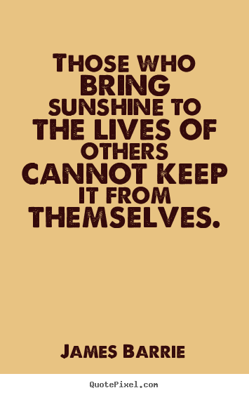 Inspirational quotes - Those who bring sunshine to the lives of others cannot keep..