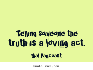 Design your own picture quotes about inspirational - Telling someone the truth is a loving act.