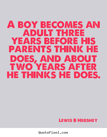 A boy becomes an adult three years before his parents.. Lewis B Hershey great inspirational sayings