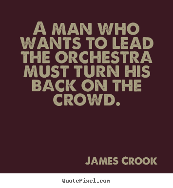 Diy picture quote about inspirational - A man who wants to lead the orchestra must turn his back on the crowd.