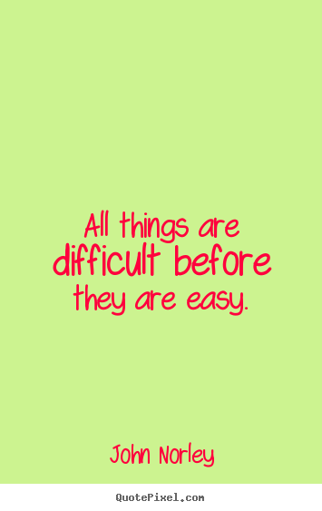 All things are difficult before they are easy. John Norley top inspirational quotes