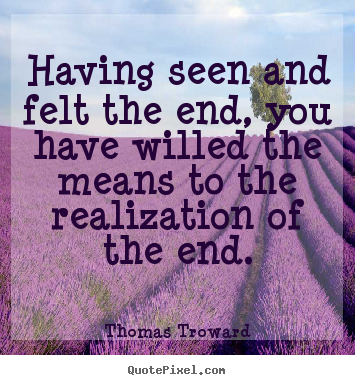 Having seen and felt the end, you have willed the means to.. Thomas Troward popular inspirational sayings