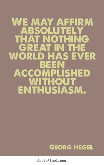 We may affirm absolutely that nothing great in the.. Georg Hegel  inspirational quotes