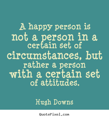 A happy person is not a person in a certain set of circumstances,.. Hugh Downs great inspirational quotes