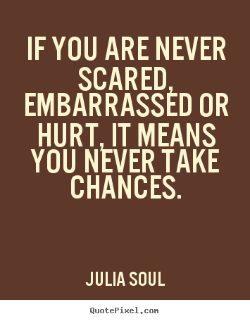Create picture quotes about inspirational - If you are never scared, embarrassed or hurt,..